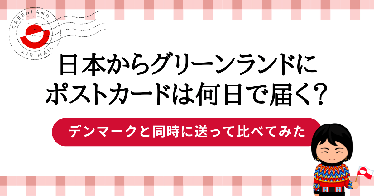 日本からグリーンランドにポストカードは何日で届く？デンマークと同時に送って比べてみた